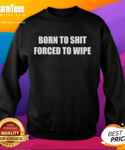 Alt Text: Funny Born To Shit Forced To Wipe Sweatshirt design featuring humorous text on a cozy pullover.