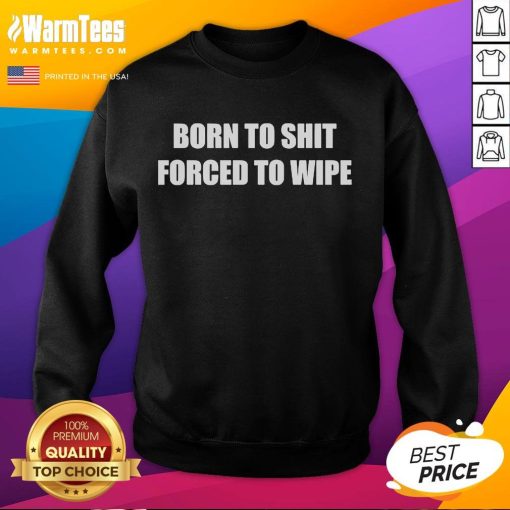 Alt Text: Funny Born To Shit Forced To Wipe Sweatshirt design featuring humorous text on a cozy pullover.