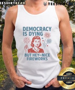 Alt Text: Funny Democracy is Dying but Hey Nice Fireworks Tank Top design featuring vibrant fireworks and playful text.