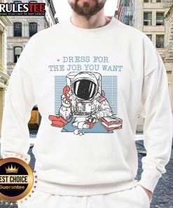 Funny dress for the job you want astronaut office worker sweatshirt featuring a playful space-themed design.