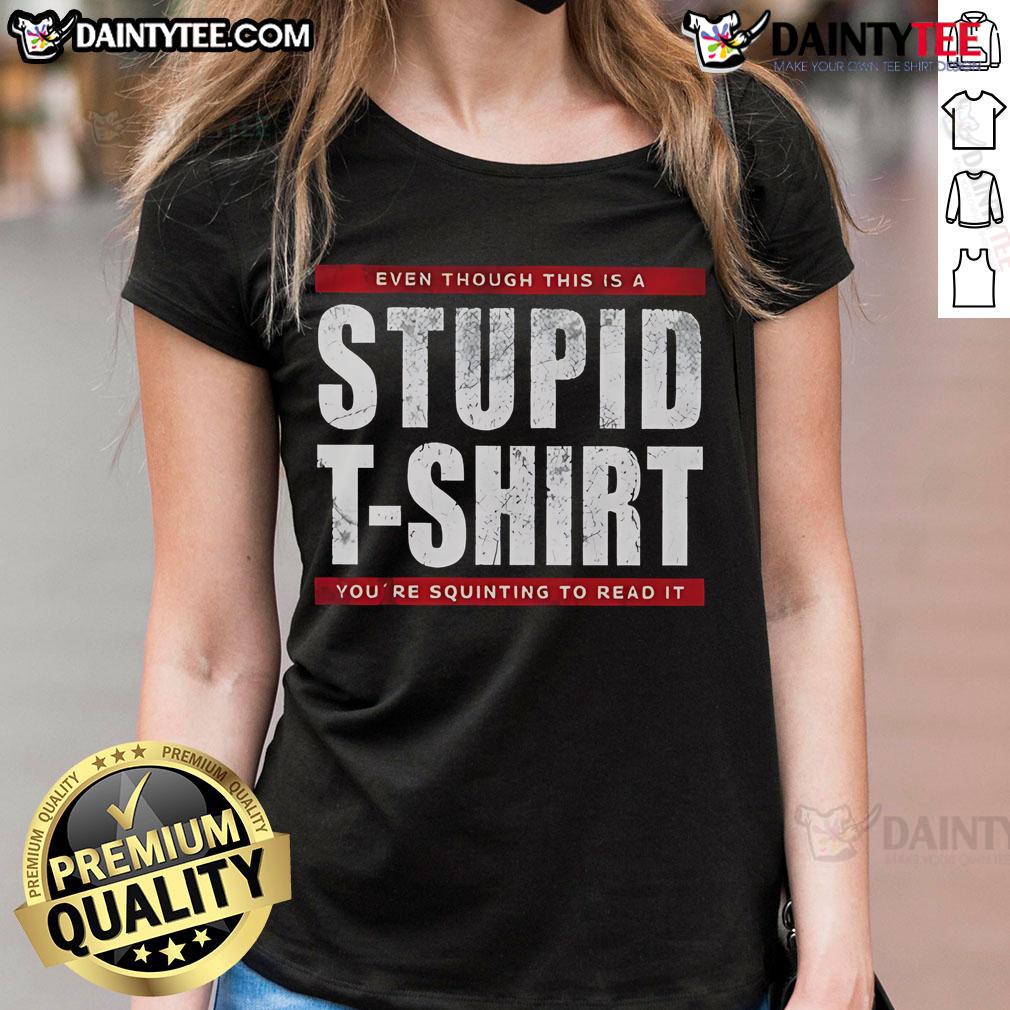 Funny Even Though This Is A Stupid T-Shirt You're Squinting To Read It Ladies-Tee Humorous ladies tee with funny text 'Even though this is a stupid t-shirt, you're squinting to read it'.