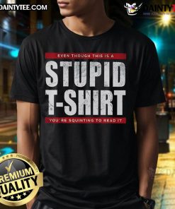 Funny T-shirt design with the phrase Even Though This Is A Stupid T-Shirt You're Squinting To Read It in bold text.