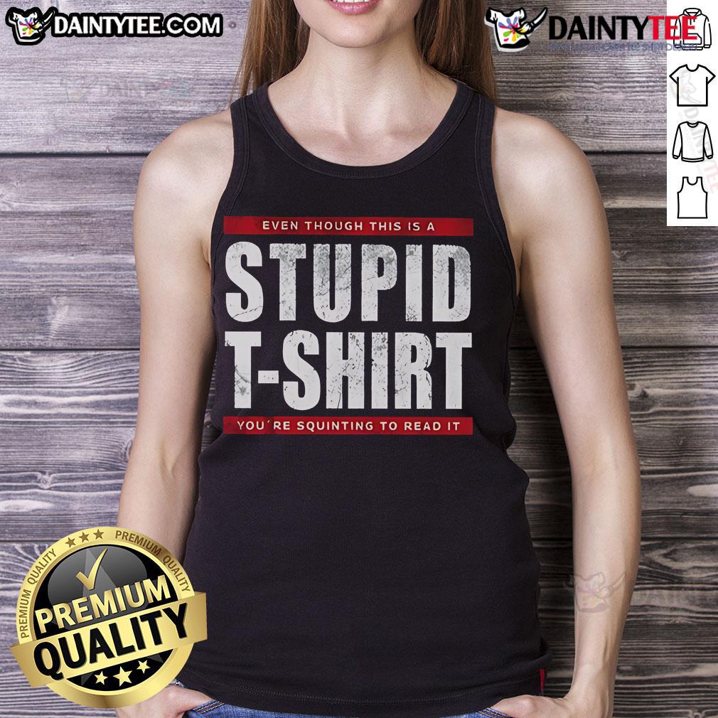 Funny Even Though This Is A Stupid T Shirt You'Re Squinting To Read It Tank Top Funny tank top featuring a humorous slogan that makes you squint to read it, perfect for casual, quirky fashion lovers.