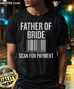 Funny Father of Bride scan for payment wedding preparation T-shirt featuring humorous graphics for wedding event.