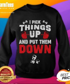 Funny fitness sweatshirt featuring the phrase 'I Pick Things Up And Put Them Down' for gym enthusiasts and humor lovers.