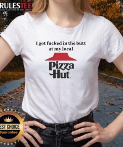 Funny I Got F*cked In The Butt At My Local Pizza Hut Ladies Tee featuring humorous graphic design and playful text.