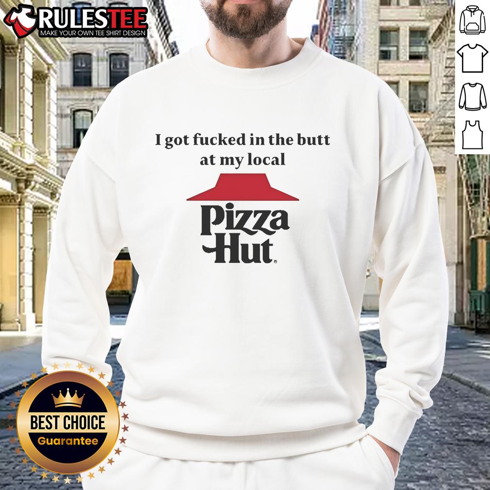 Funny I Got Fcked In The Butt At My Local Pizza Hut Sweatshirt Funny sweatshirt featuring 'I Got Fcked In The Butt At My Local Pizza Hut' design, perfect for humor and pizza lovers.