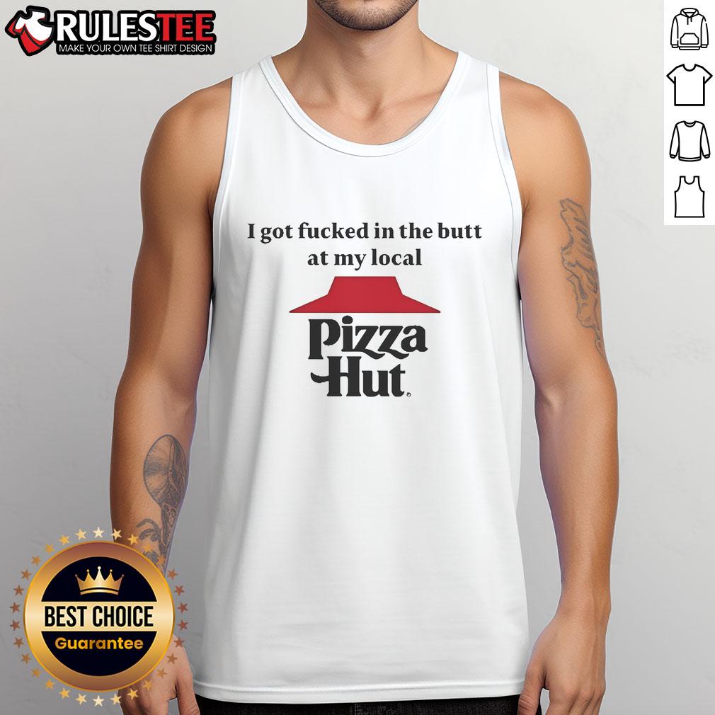 Funny I Got Fcked In The Butt At My Local Pizza Hut Tank Top Funny tank top featuring 'I Got Fcked In The Butt At My Local Pizza Hut' design, perfect for humorous casual wear.