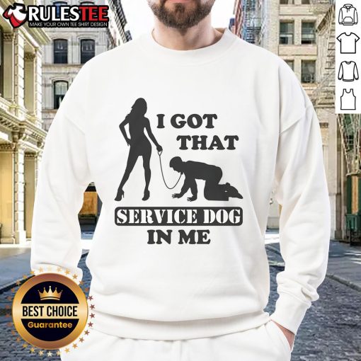 Alt Text: Funny 'I Got That Service Dog In Me' Sweatshirt featuring a playful design perfect for dog lovers and casual wear.