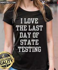 Alt Text: Funny I Love The Last Day of State Testing sarcastic quote on a ladies tee shirt, perfect for celebrating testing completion.