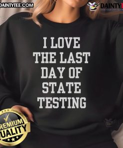 Funny I Love The Last Day Of State Testing sweatshirt with sarcastic quotes, perfect for students celebrating testing end.