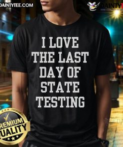 Funny 'I Love The Last Day Of State Testing' sarcastic quotes T-shirt design for stress relief and humor in education.