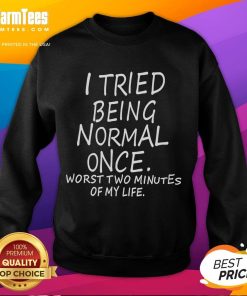 Alt Text: Funny sweatshirt featuring 'I Tried Being Normal Once - Worst Two Minutes Of My Life' design for casual wear.
