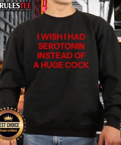 Funny sweatshirt featuring 'I Wish I Had Serotonin Instead of a Huge Cock' graphic, perfect for humor lovers.