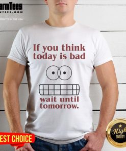 Funny 'If You Think Today Is Bad Wait Until Tomorrow' T-Shirt design featuring humorous text and vibrant colors.