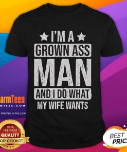 Alt Text: Funny I'M A Grown Ass Man And I Do What My Wife Wants T-Shirt design, showcasing humor and relationship dynamics.