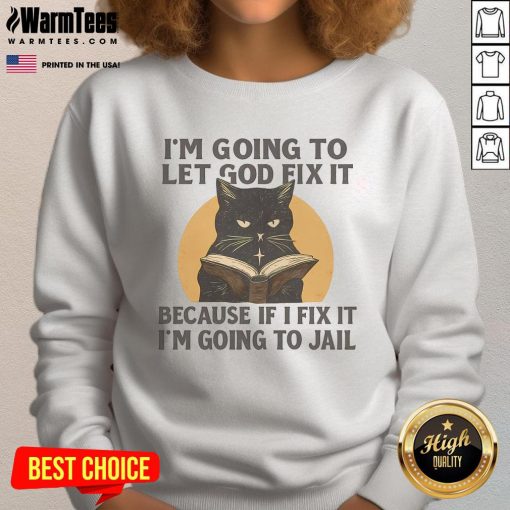 Alt Text: Funny black cat sweatshirt with the phrase I'm going to let God fix it, because if I fix it, I'm going to jail.