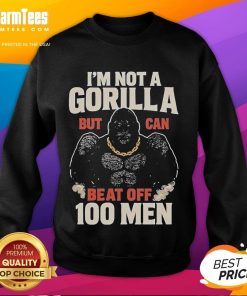 Funny 'I'm Not a Gorilla But Can Beat Off 100 Men' meme sweatshirt featuring a humorous graphic design.