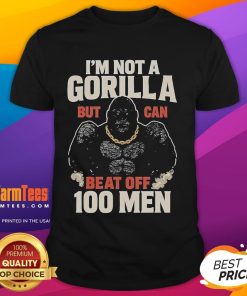 Alt Text: Funny I'M Not A Gorilla But Can Beat Off 100 Men meme t-shirt design featuring humorous graphic and bold text.