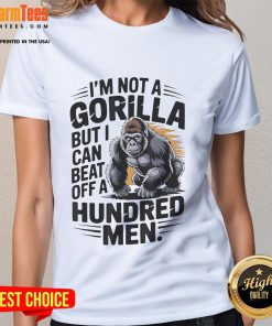 Funny 'I'm Not a Gorilla But I Can Beat Off a Hundred Men' Ladies Tee featuring humorous graphic design.