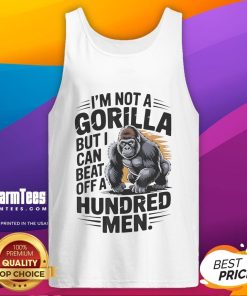 Funny tank top featuring the phrase I'm Not A Gorilla, But I Can Beat Off A Hundred Men, perfect for humorous wear.