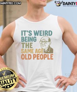 Funny tank top design reading 'It's Weird Being The Same Age As Old People' perfect for quirky fashion lovers.