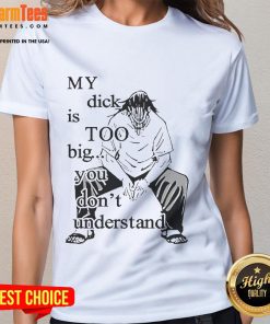 Funny Jujutsu Kaisen tee featuring humorous text 'My Dick Is Too Big, You Dont Understand Ladies' design.