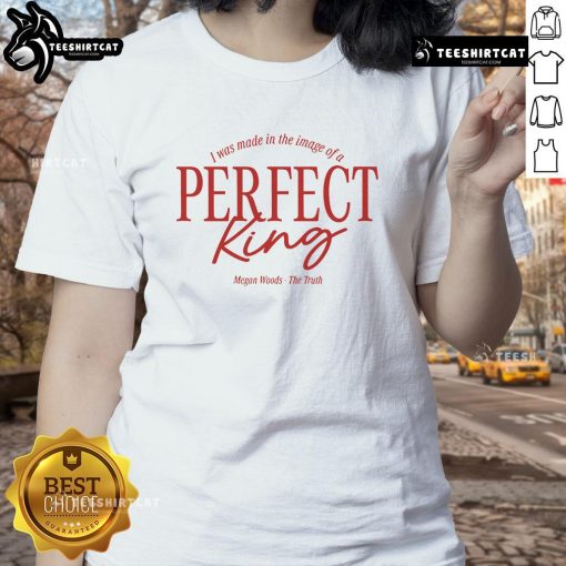 Funny Megan Woods tee featuring 'The Truth: I Was Made In The Image Of A Perfect King' design for ladies.
