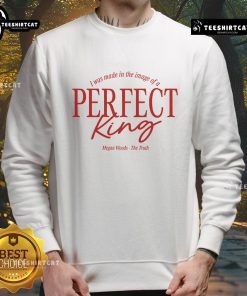 Funny Megan Woods sweatshirt featuring 'The Truth I Was Made In The Image Of A Perfect King' design.