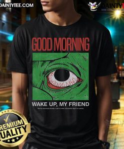 Funny Morning Eye Good Morning Wake Up My Friend T-Shirt featuring a humorous design for a cheerful start to the day.
