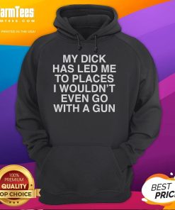 Funny hoodie featuring the phrase 'My Dick Has Led Me To Places I Wouldn't Even Go With A Gun' for humorous apparel.