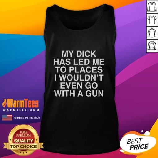 Funny tank top featuring the phrase 'My Dick Has Led Me To Places I Wouldn't Go With A Gun' for humorous fashion lovers.