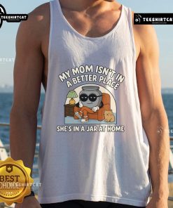 Alt Text: Cute pot tank top featuring 'My mom isn't in a better place, she's in a jar at home' humorous design.