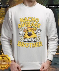 Alt Text: Funny Nacho Average Brother sweatshirt with Mexican sombrero design for Cinco de Mayo celebrations.