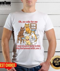 Funny Oh No Coke For Me I Just Want To Be In This Tiny Bathroom With You T-Shirt
