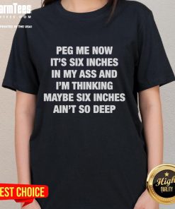 Funny Peg Me Now It's Six Inches In My Ass Ladies Tee featuring a humorous graphic design for playful women's apparel.