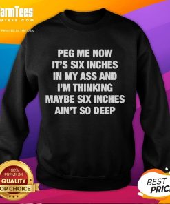 Funny Peg Me Now sweatshirt featuring humorous text about six inches, perfect for casual wear and laughs.
