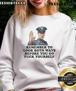 Funny sweatshirt featuring 'Remember to look both ways before you go fuck yourself' with a police officer graphic.