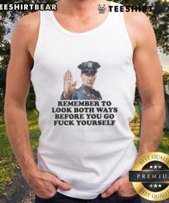 Funny tank top design featuring a police officer with the phrase 'Remember to look both ways before you go fuck yourself.'