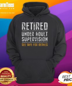 Alt Text: Funny retired hoodie saying 'Under Adult Supervision, See Wife for Details' showcasing humor for retirees.