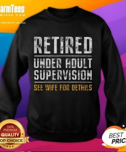 Funny retired sweatshirt with 'Under Adult Supervision, See Wife for Details' text, perfect for humorous casual wear.