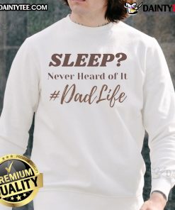 Funny Sleep Never Heard Of It Dad Life Sweatshirt featuring humorous text design for dads embracing parenthood.
