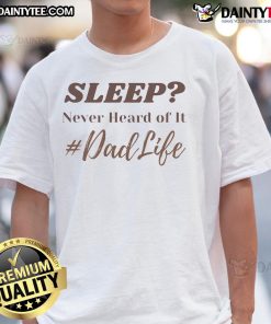 Funny Sleep Never Heard Of It Dad Life T-Shirt featuring humorous text for dads embracing sleepless nights.