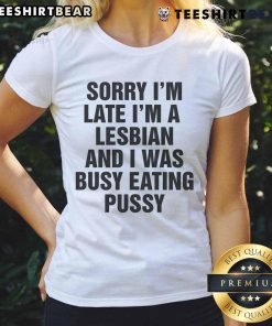 Alt Text: Funny 'Sorry I'm Late, I'm a Lesbian and I Was Busy Eating Pussy' Ladies Tee design, perfect for humorous pride apparel.