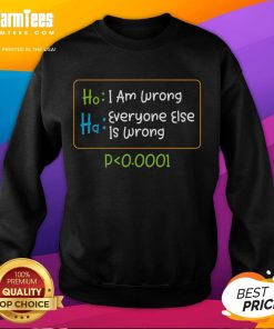 Funny statistics sweatshirt featuring 'I am wrong, ha! Everyone else is wrong, p=0.0001' playful design.