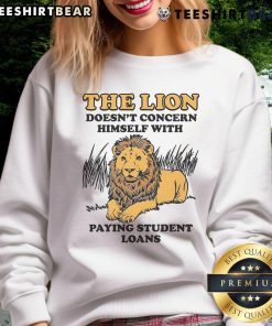 Funny lion graphic on a sweatshirt, captioned 'Doesn't Concern Himself With Paying Student Loans,' perfect for casual wear.