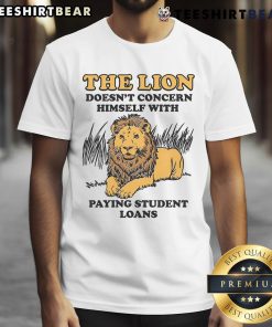 Alt Text: Funny t-shirt featuring a lion with the phrase He Doesn't Concern Himself With Paying Student Loans.