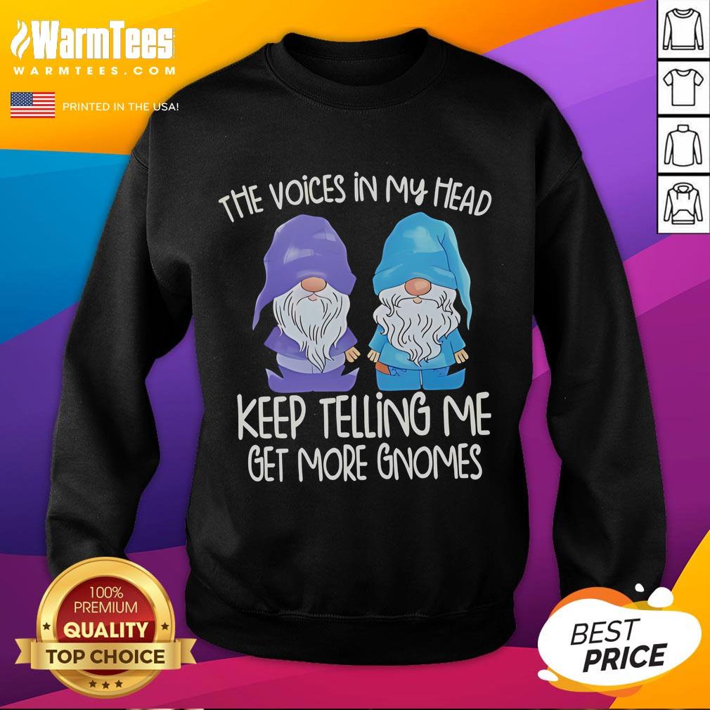 Funny The Voice In My Head Keep Telling Me Get More Gnomes Sweatshirt Funny The Voice In My Head Keep Telling Me Get More Gnomes Sweatshirt design featuring whimsical gnome graphics.