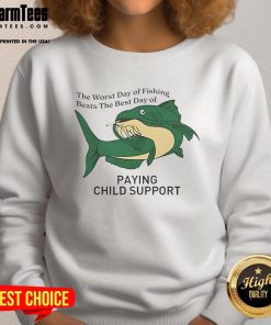 Funny sweatshirt featuring 'The Worst Day of Fishing Beats the Best Day of Paying Child Support' slogan.
