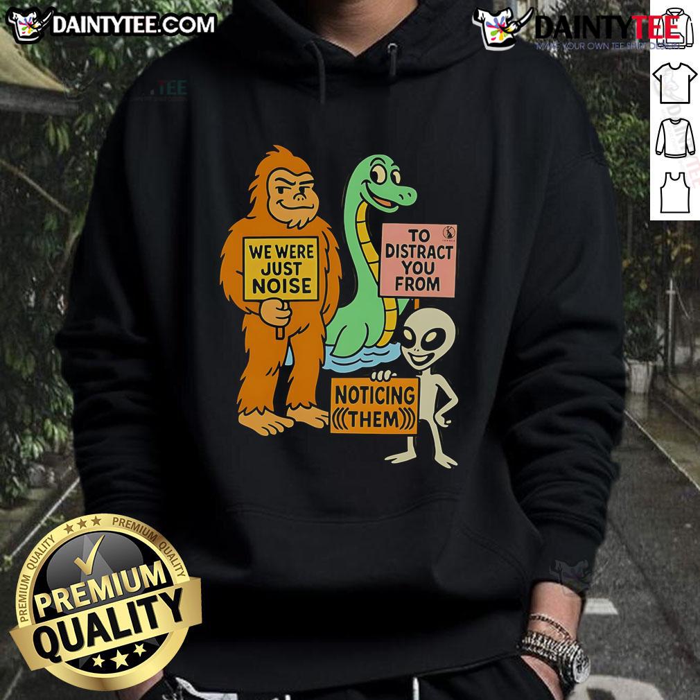 Funny We Were Just Noise To Distract You From Noticing Them The Distraction Unit Hoodie